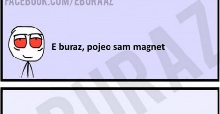 E buraz, pojeo sam magnet