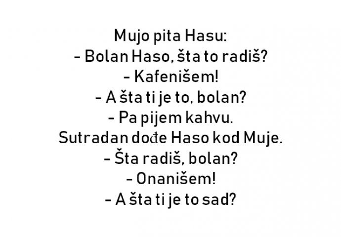 VIC : Mujo pita Hasu: - Bolan Haso, šta to radiš?