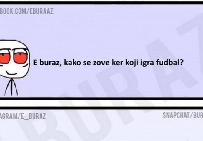 E buraz, kako se zove ker koji igra fudbal?