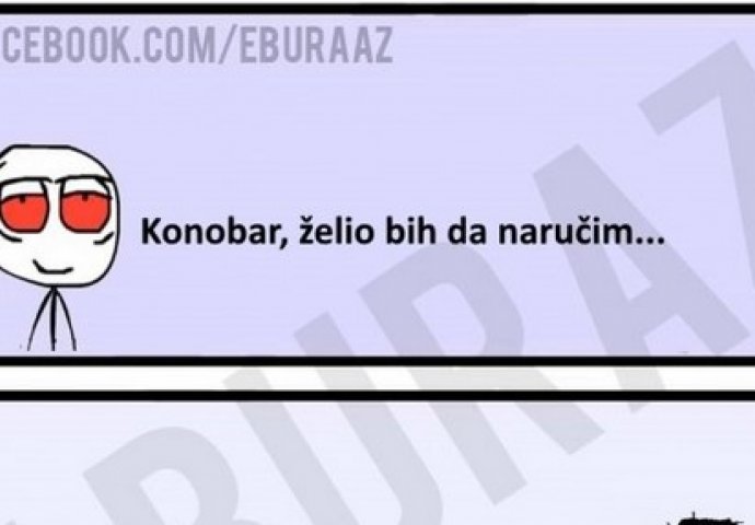 Konobar, želio bih da naručim...