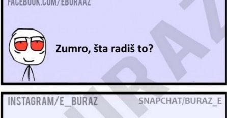 Zumro, šta radiš to ?