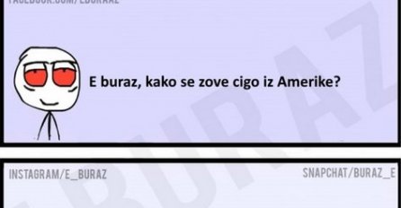 E buraz, kako se zove cigo iz Amerike?