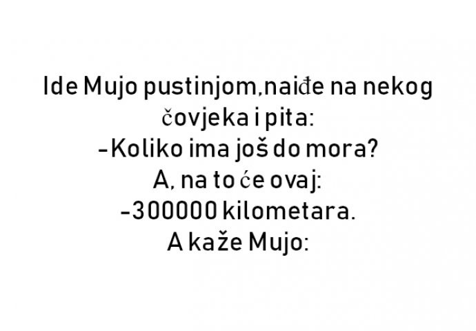 VIC : Ide Mujo pustinjom,naiđe na nekog čovjeka i pita: