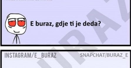 E buraz, gdje ti je deda?