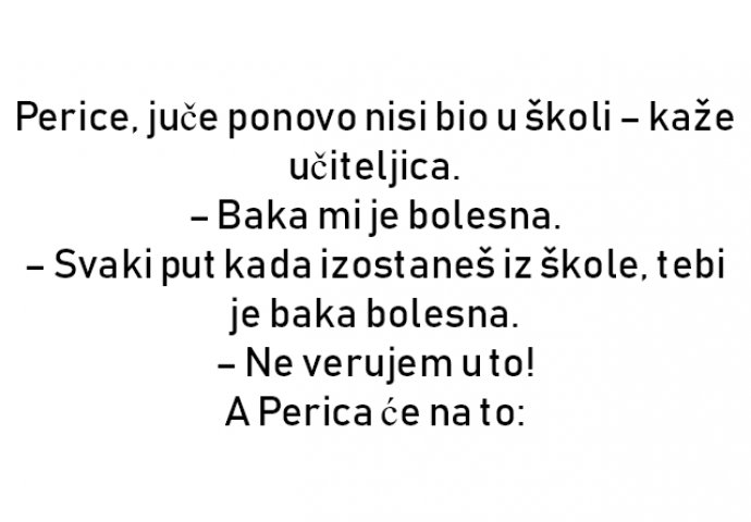 VIC : Perice, juče ponovo nisi bio u školi – kaže učiteljica.