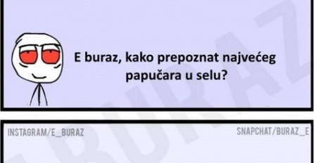 E buraz, kako prepoznat najvećeg papučara u selu?