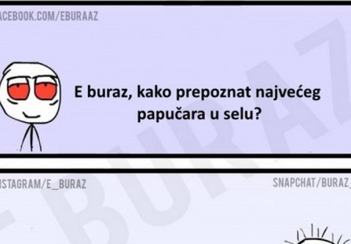 E buraz, kako prepoznat najvećeg papučara u selu?