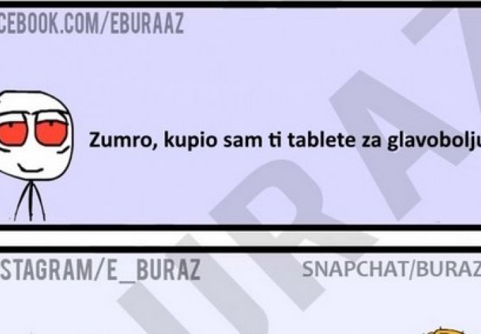 Zumro, kupio sam ti tablete za glavobolju