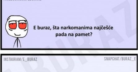 E buraz, šta narkomanima najčešće pada na pamet?