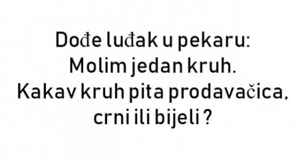 Dođe luđak u pekaru:  Molim jedan kruh.