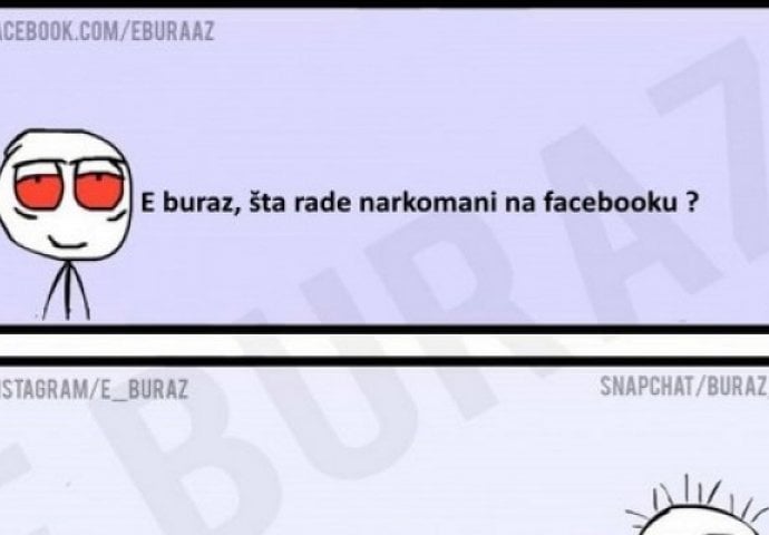 E buraz, šta rade narkomani na facebooku ?