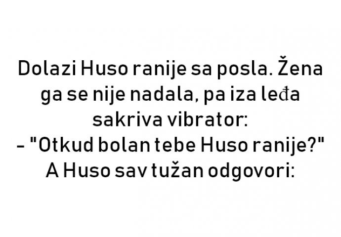 VIC : Huso se vraća tužan s posla