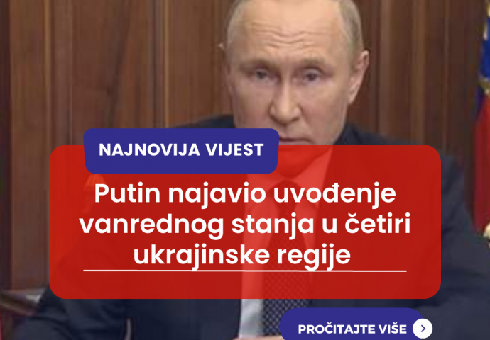 NAJNOVIJA VIJEST/PUTIN NAJAVIO UVOĐENJE VANREDNOG STANJA U 4 UKRAJINSKE REGIJE 