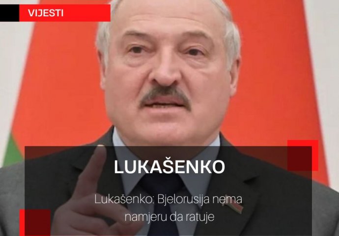 Lukašenko: Bjelorusija nema namjeru da ratuje