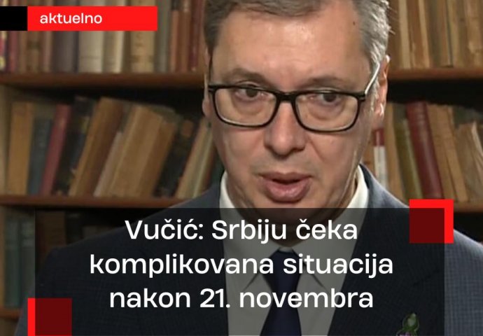 Vučić: Srbiju čeka komplikovana situacija nakon 21. novembra