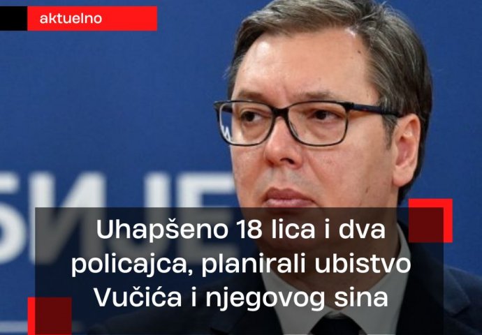 Uhapšeno 18 lica i dva policajca: Planirali ubistvo Vučića i njegovog sina