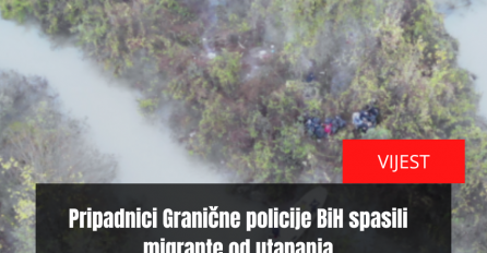 Pripadnici Granične policije BiH spasili migrante od utapanja
