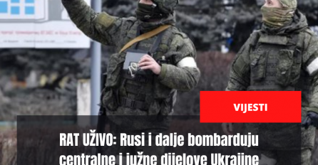 RAT UŽIVO: Rusi i dalje bombarduju centralne i južne dijelove Ukrajine