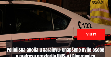 Policijska akcija u Sarajevu: Uhapšene dvije osobe u pretresu prostorija UNIS-a i Bioorganica