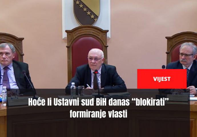 Hoće li Ustavni sud BiH danas “blokirati” formiranje vlasti