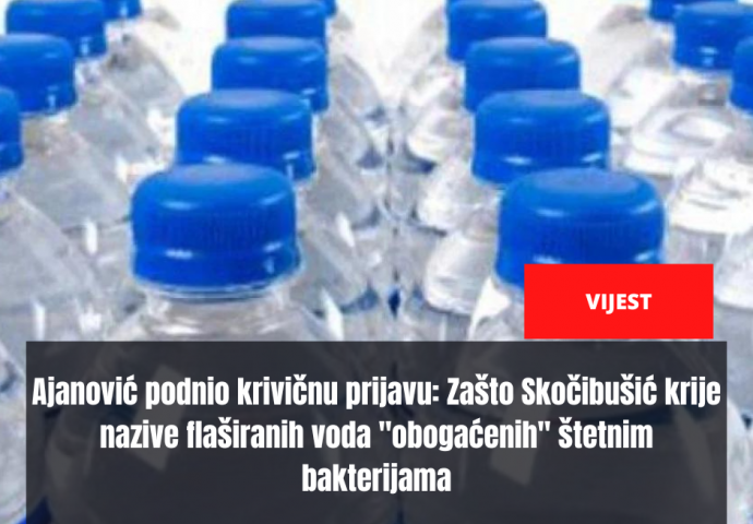 Ajanović podnio krivičnu prijavu: Zašto Skočibušić krije nazive flaširanih voda "obogaćenih" štetnim bakterijama