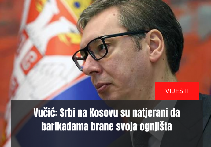 Vučić: Srbi na Kosovu su natjerani da barikadama brane svoja ognjišta