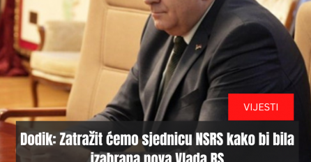 Dodik: Zatražit ćemo sjednicu NSRS kako bi bila izabrana nova Vlada RS