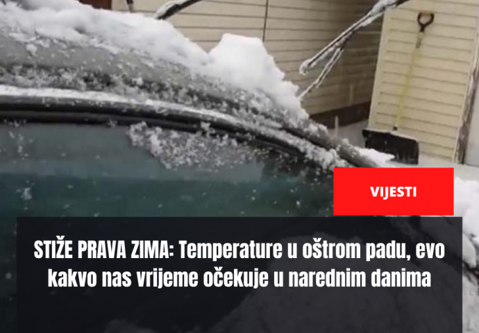 STIŽE PRAVA ZIMA: Temperature u oštrom padu, evo kakvo nas vrijeme očekuje u narednim danima