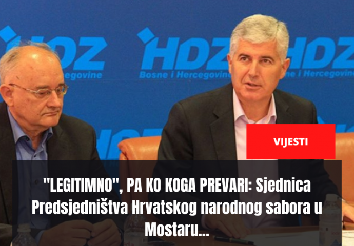 "LEGITIMNO", PA KO KOGA PREVARI: Sjednica Predsjedništva Hrvatskog narodnog sabora u Mostaru...