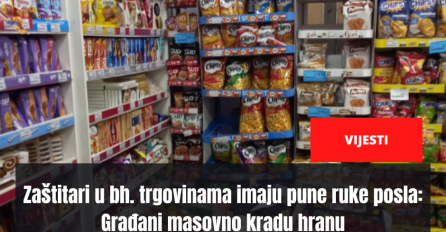 Zaštitari u bh. trgovinama imaju pune ruke posla: Građani masovno kradu hranu