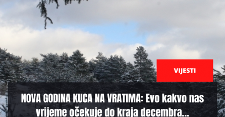 NOVA GODINA KUCA NA VRATIMA: Evo kakvo nas vrijeme očekuje do kraja decembra…