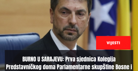 BURNO U SARAJEVU: Prva sjednica Kolegija Predstavničkog doma Parlamentarne skupštine Bosne i Hercegovine...