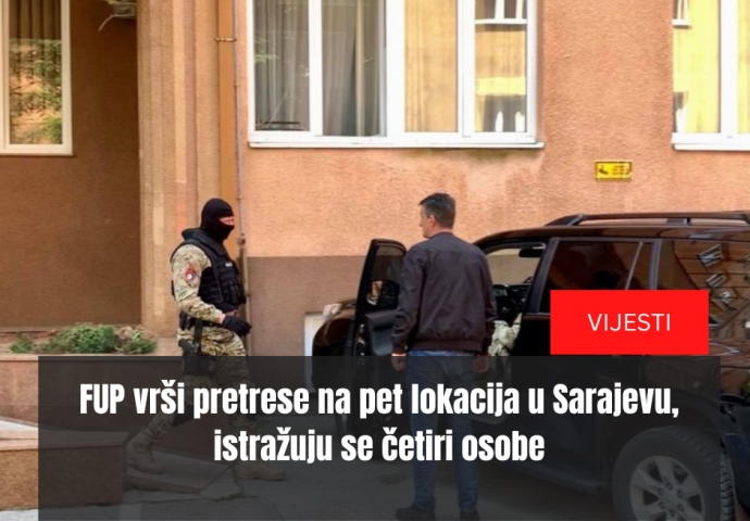 FUP vrši pretrese na pet lokacija u Sarajevu, istražuju se četiri osobe