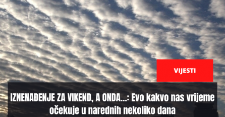  IZNENAĐENJE ZA VIKEND, A ONDA…: Evo kakvo nas vrijeme očekuje u narednih nekoliko dana