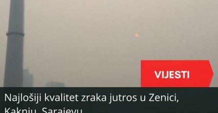 Najlošiji kvalitet zraka jutros u Zenici, Kaknju, Sarajevu…