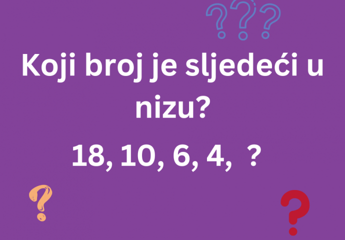 MOZGALICA:  Koji broj je sljedeći u nizu?   18, 10,  6, 4   ?