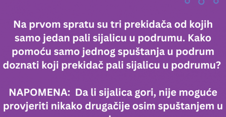 ZAGONETKA: Na prvom spratu su tri prekidača od kojih samo jedan pali sijalicu u podrumu. Kako pomoću samo jednog spuštanja u podrum doznati koji prekidač pali sijalicu u podrumu?