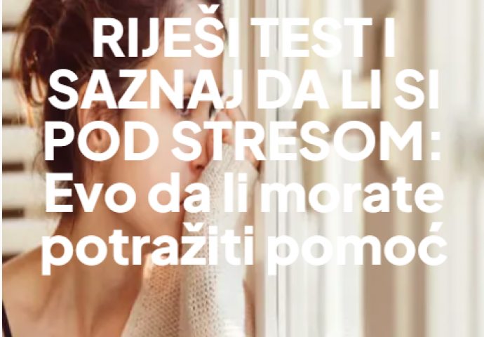 RIJEŠI TEST I SAZNAJ DA LI SI POD STRESOM: Evo da li morate potražiti pomoć