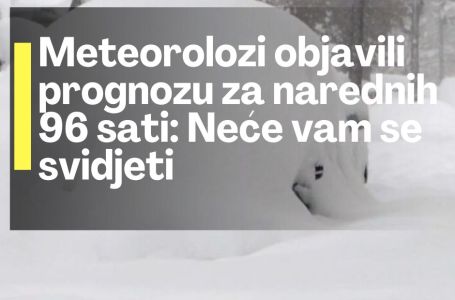 Meteorolozi objavili prognozu za narednih 96 sati: Neće vam se svidjeti