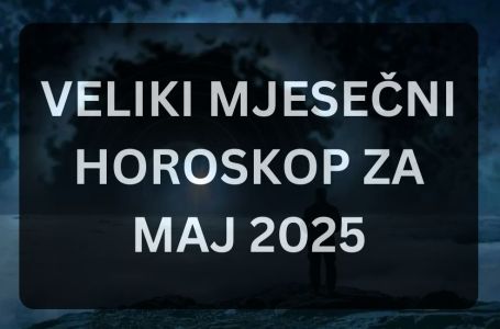 VELIKI MJESEČNI HOROSKOP ZA MAJ 2025.: Stiže najbolji mjesec u godini, EVO ŠTA TO ZNAČI ZA VAŠ ZNAK
